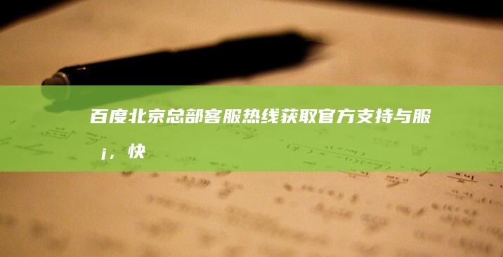 百度北京总部客服热线：获取官方支持与服务，快速解决您的疑问